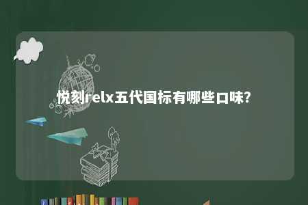 悦刻relx五代国标有哪些口味	？ 